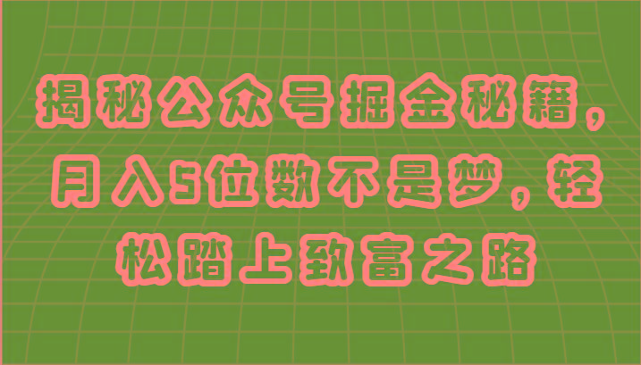 揭秘公众号掘金秘籍，月入5位数不是梦，轻松踏上致富之路-氚客吧