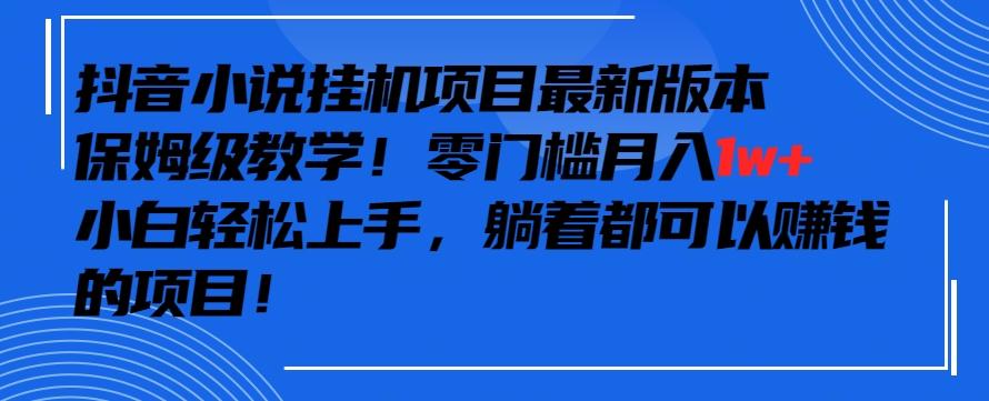 抖音最新小说挂机项目，保姆级教学，零成本月入1w+，小白轻松上手【揭秘】-氚客吧
