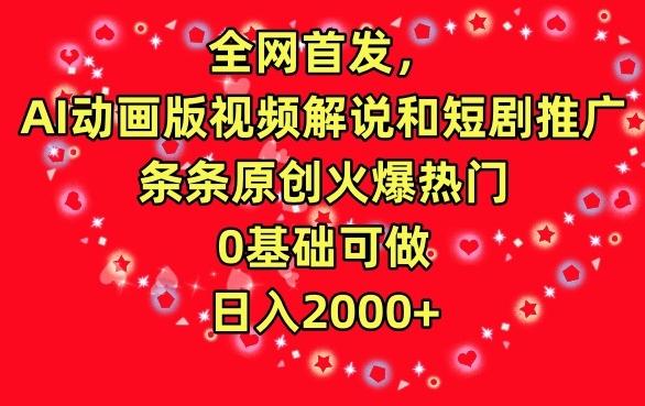 全网首发，AI动画版视频解说和短剧推广，条条原创火爆热门，0基础可做，日入2000+【揭秘】-氚客吧
