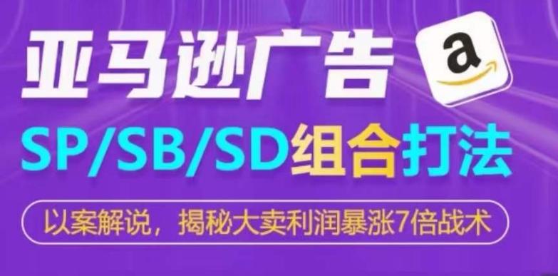 亚马逊SP/SB/SD广告组合打法，揭秘大卖利润暴涨7倍战术-氚客吧