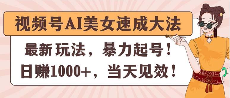 视频号AI美女速成大法，暴力起号，日赚1000+，当天见效-氚客吧