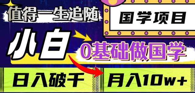 值得一生追随的国学项目，长期饭票，小白也可0基础做国学，日入3000，月入10W+【揭秘】-氚客吧