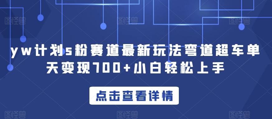 yw计划s粉赛道最新玩法弯道超车单天变现700+小白轻松上手-氚客吧