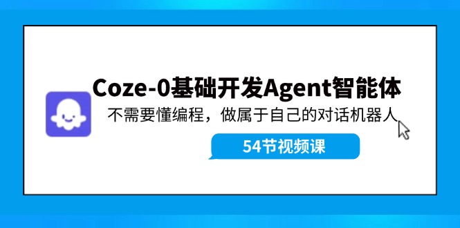 Coze-0基础开发 Agent智能体教程：不需要懂编程，做属于自己的对话机器人-氚客吧