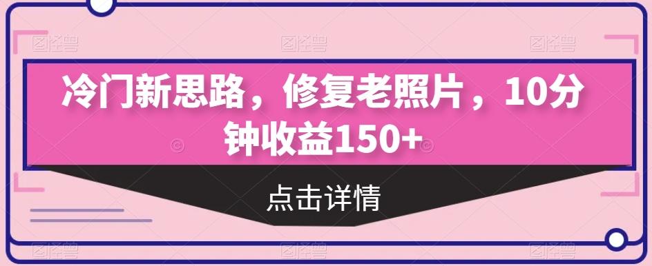 冷门新思路，修复老照片，10分钟收益150+-氚客吧