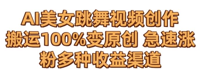 AI美女跳舞视频0成本创作，骚操作搬运，100%变原创，急速涨粉，多种收益渠道【揭秘】-氚客吧