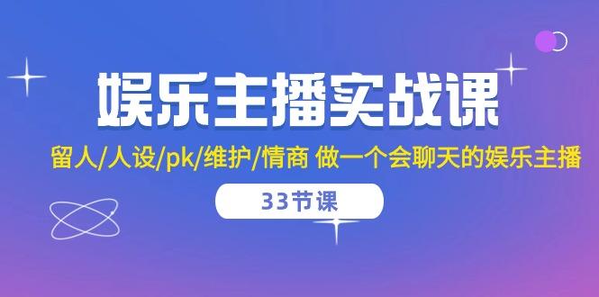 娱乐主播实战课  留人/人设/pk/维护/情商 做一个会聊天的娱乐主播-33节课-氚客吧