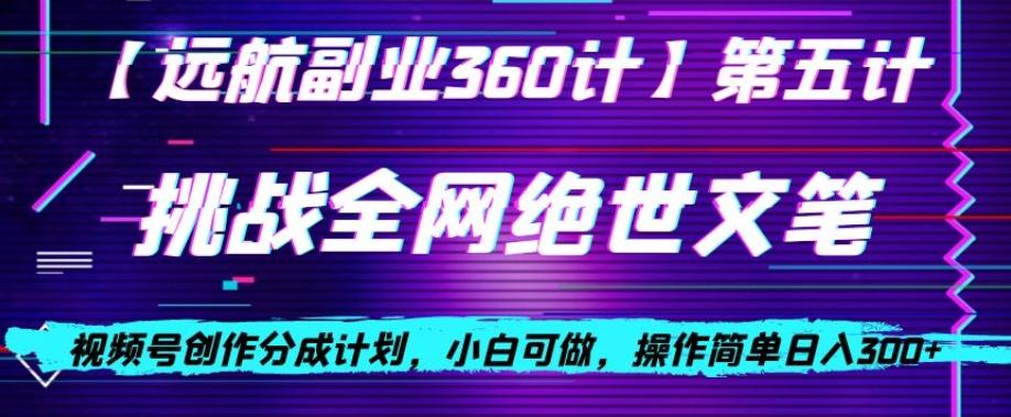视频号创作分成之挑战全网绝世文笔，小白可做，操作简单日入300+【揭秘】-氚客吧
