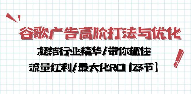 谷歌广告高阶打法与优化，凝结行业精华/带你抓住流量红利/最大化ROI(23节-氚客吧