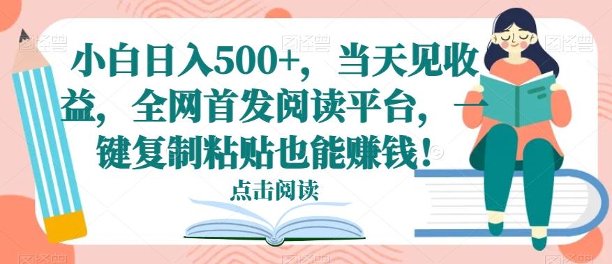 小白日入500+，当天见收益，全网首发阅读平台，一键复制粘贴也能赚钱！-氚客吧
