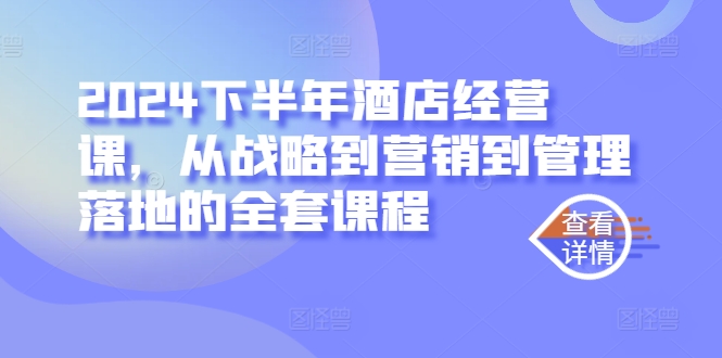 2024下半年酒店经营课，从战略到营销到管理落地的全套课程-氚客吧