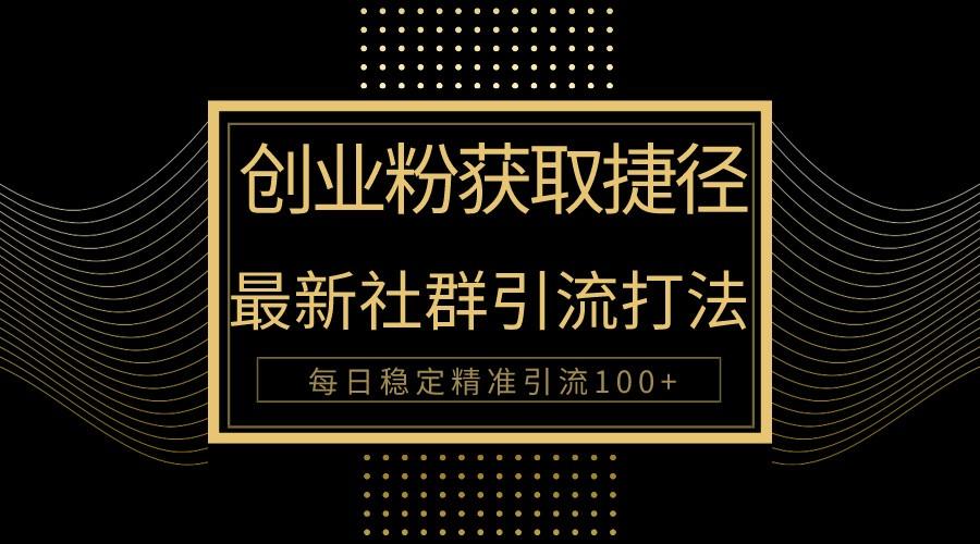 创业粉捷径！最新被动引流方法大揭秘，实现每日100+精准引流-氚客吧