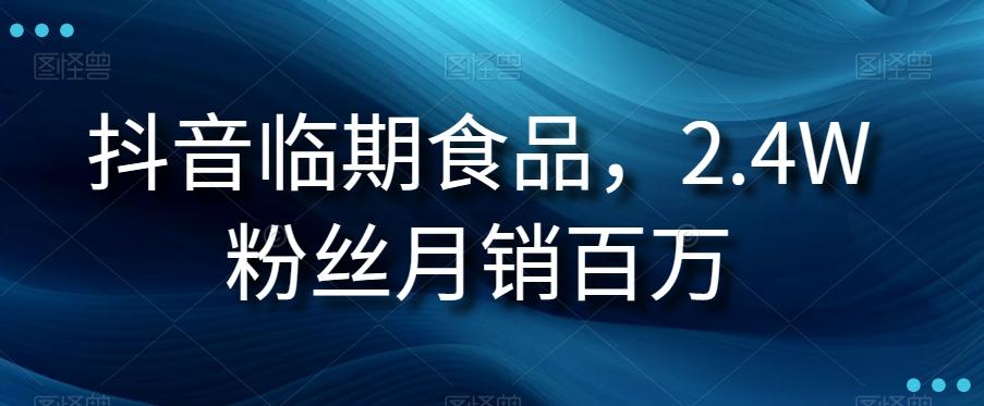 抖音临期食品项目，2.4W粉丝月销百万【揭秘】-氚客吧