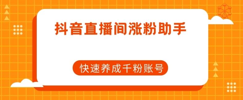 抖音直播间涨粉助手，快速养成千粉账号-氚客吧