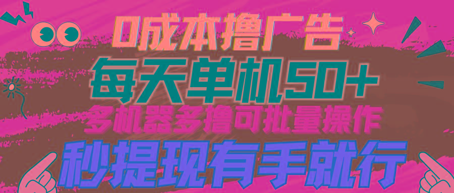 (9999期)0成本撸广告  每天单机50+， 多机器多撸可批量操作，秒提现有手就行-氚客吧