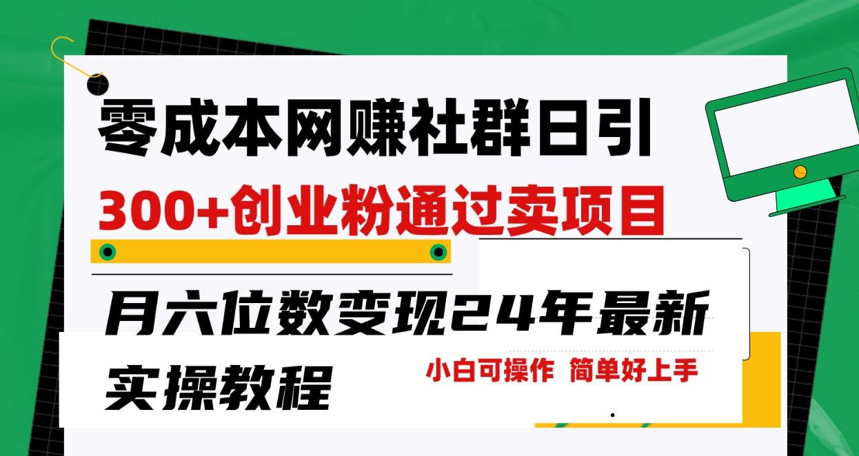 零成本网赚群日引300+创业粉，卖项目月六位数变现，门槛低好上手！24年最新方法-氚客吧