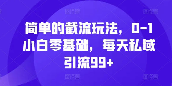 简单的截流玩法，0-1小白零基础，每天私域引流99+【揭秘】-氚客吧