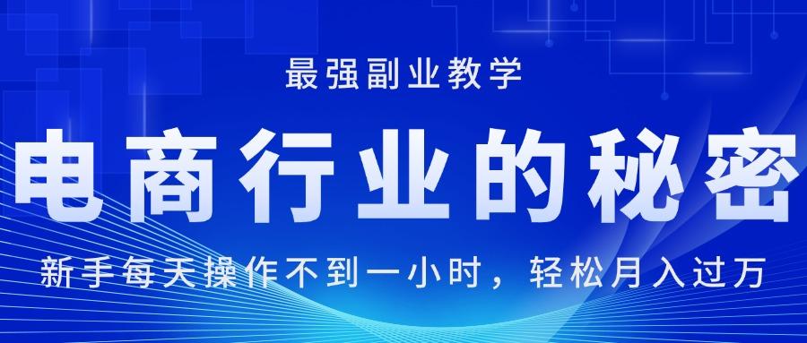 电商行业的秘密，新手每天操作不到一小时，月入过万轻轻松松，最强副业…-氚客吧
