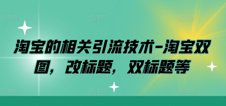 淘宝的相关引流技术-淘宝双图，改标题，双标题等-氚客吧