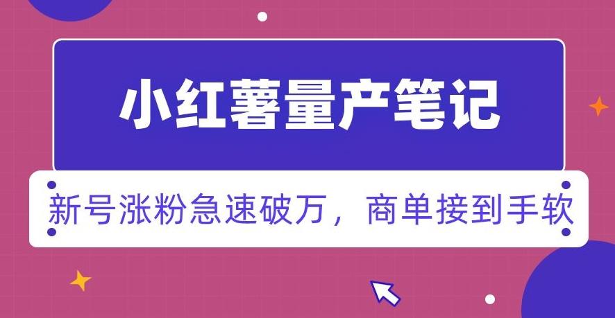 小红书量产笔记，一分种一条笔记，新号涨粉急速破万，新黑马赛道，商单接到手软【揭秘】-氚客吧