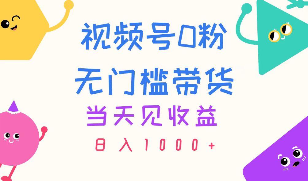 视频号0粉无门槛带货，当天见收益，日入1000+-氚客吧