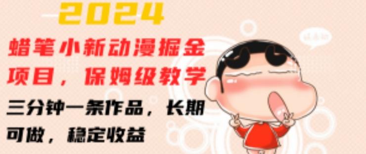 2024蜡笔小新动漫掘金项目，保姆级教学，三分钟一条作品，长期可做，稳定收益 【揭秘】-氚客吧