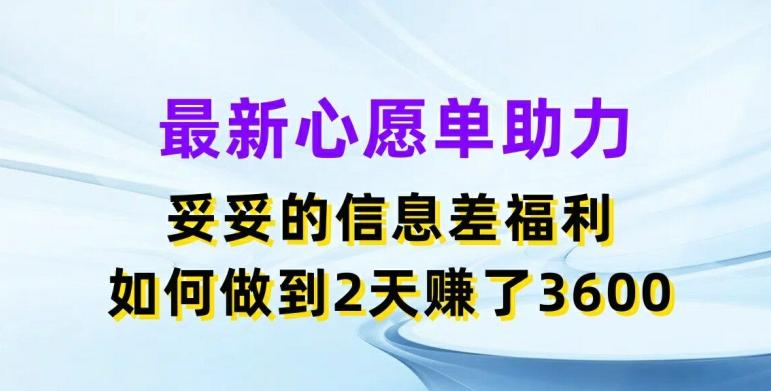 最新心愿单助力，妥妥的信息差福利，两天赚了3.6K【揭秘】-氚客吧