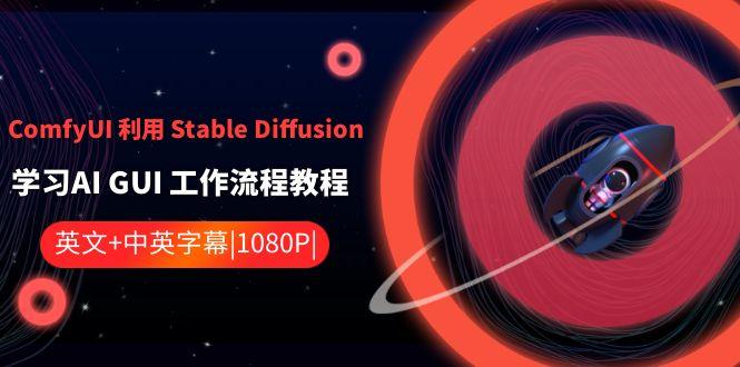 ComfyUI利用Stable Diffusion学习AI GUI工作流程教程-中英字幕-氚客吧