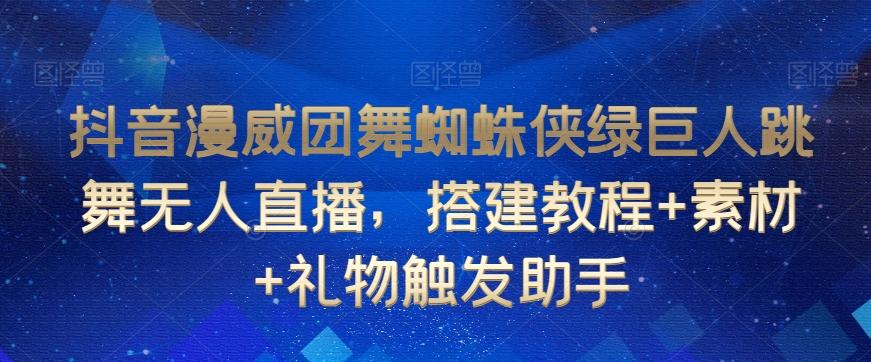 抖音漫威团舞蜘蛛侠绿巨人跳舞无人直播，搭建教程+素材+礼物触发助手-氚客吧