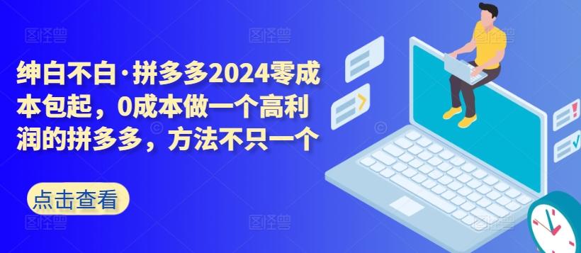 拼多多2024零成本包起，0成本做一个高利润的拼多多，方法不只一个-氚客吧