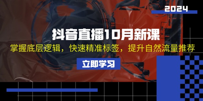 抖音直播10月新课：掌握底层逻辑，快速精准标签，提升自然流量推荐-氚客吧