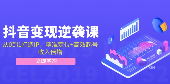抖音变现逆袭课：从0到1打造IP，精准定位+高效起号，收入倍增-氚客吧