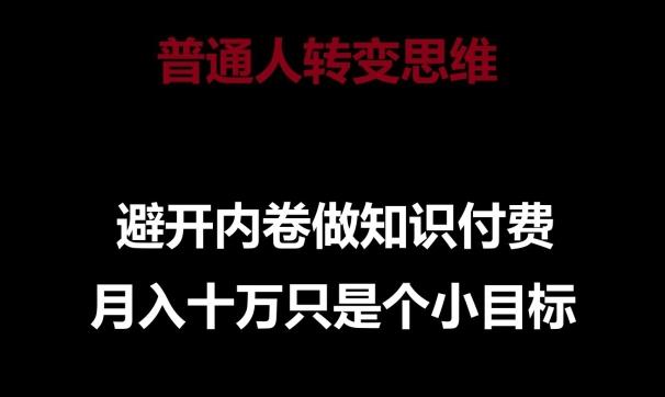 普通人转变思维，避开内卷做知识付费，月入十万只是一个小目标【揭秘】-氚客吧