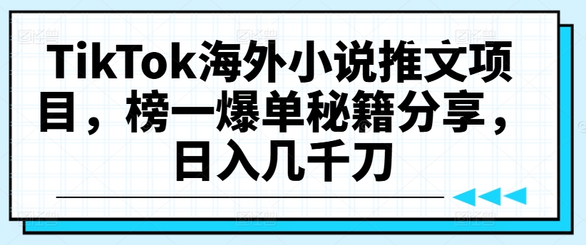 TikTok海外小说推文项目，榜一爆单秘籍分享，日入几千刀-氚客吧