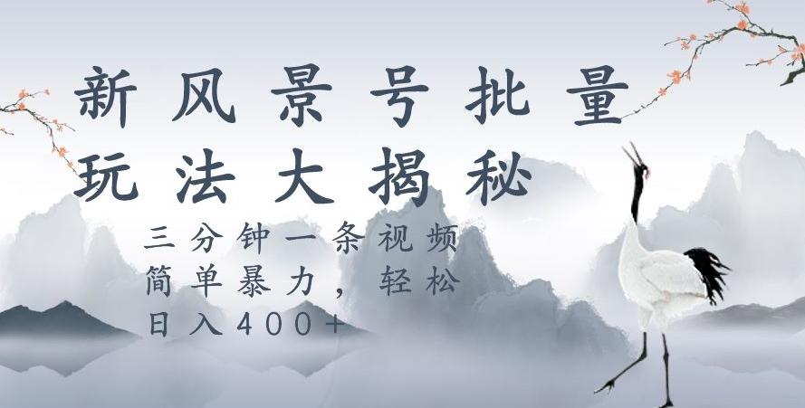风景号暴力起号玩法，三分钟一条作品，简单暴力，日入400+，批量操作首选-氚客吧