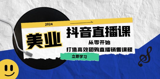 美业抖音直播课：从零开始，打造高效团购直播销售-氚客吧