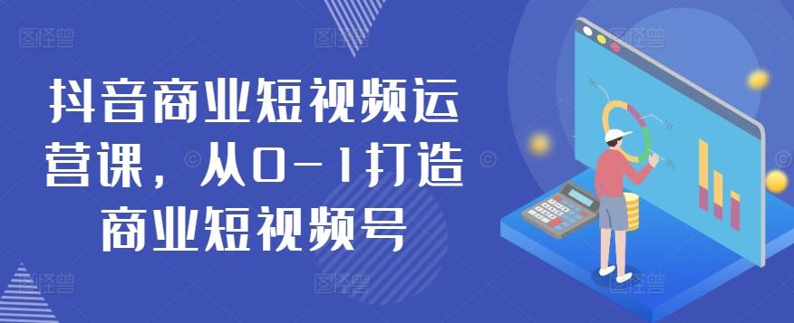 抖音商业短视频运营课，从0-1打造商业短视频号-氚客吧