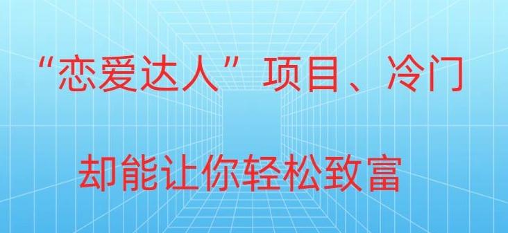 冷门暴利“恋爱达人”项目，0门槛，轻松日入200+-氚客吧