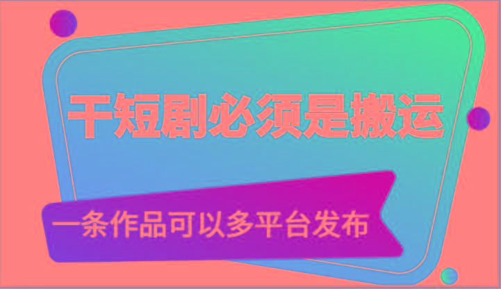 干短剧必须是搬运，一条作品可以多平台发布(附送软件)-氚客吧