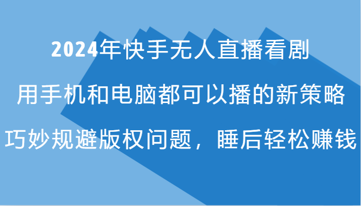 2024年快手无人直播看剧，手机电脑都可播的新策略，巧妙规避版权问题，睡后轻松赚钱-氚客吧