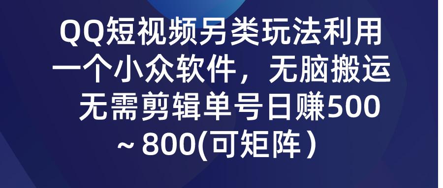 (9492期)QQ短视频另类玩法，利用一个小众软件，无脑搬运，无需剪辑单号日赚500～…-氚客吧
