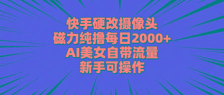 快手硬改摄像头，磁力纯撸每日2000+，AI美女自带流量，新手可操作-氚客吧
