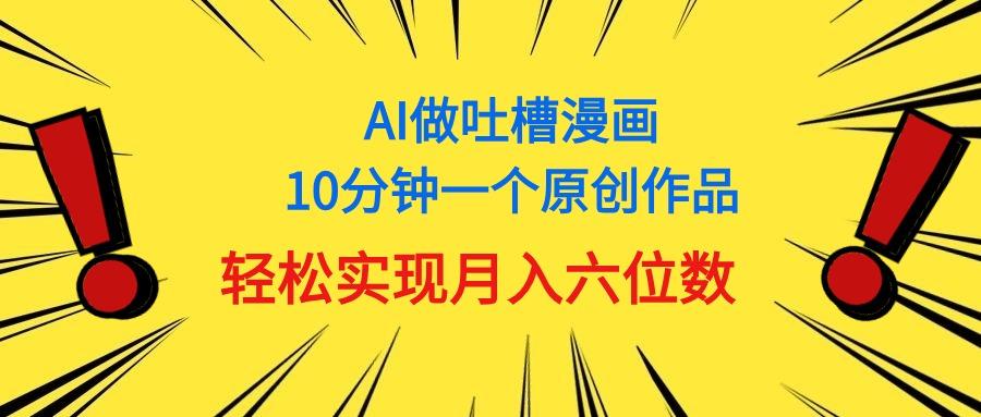 用AI做中式吐槽漫画，10分钟一个原创作品，轻松实现月入6位数-氚客吧