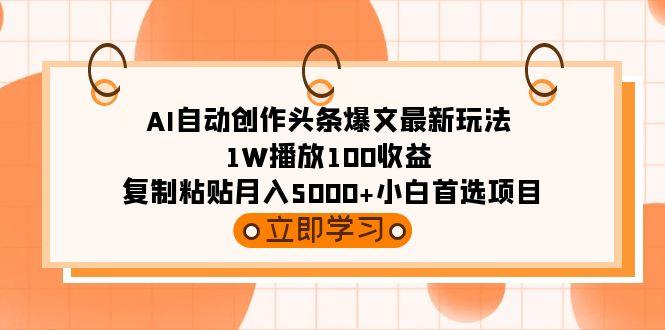(9260期)AI自动创作头条爆文最新玩法 1W播放100收益 复制粘贴月入5000+小白首选项目-氚客吧