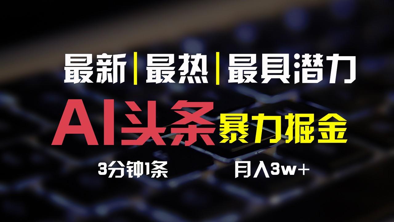 AI头条3天必起号，简单无需经验，3分钟1条，一键多渠道发布，复制粘贴月入3W+-氚客吧