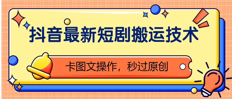抖音最新短剧搬运技术，卡图文操作，秒过原创！-氚客吧