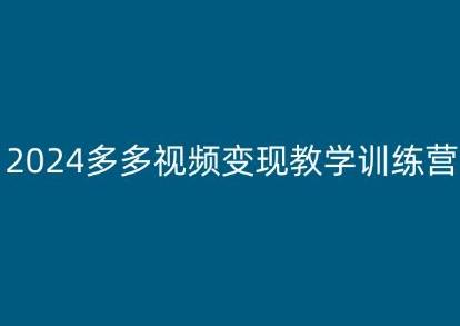 2024多多视频变现教学训练营，新手保姆级教程，适合新手小白-氚客吧