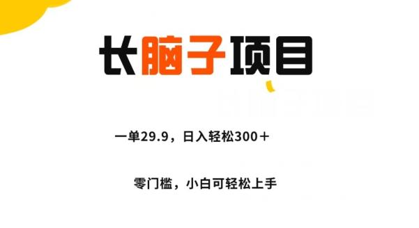 长脑子项目，一单29.9，日入轻松300＋，零门槛操作-氚客吧