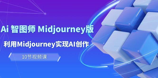 (10066期)玩赚Ai 智图师 Midjourney版：利用Midjourney实现AI创作及变现(10节课)-氚客吧