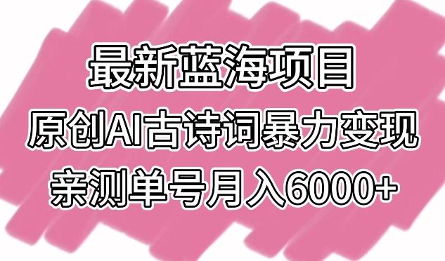 最新蓝海项目，原创AI古诗词暴力变现，亲测单号月入6000+【揭秘】-氚客吧